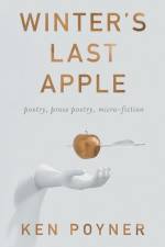 Winter's Last Apple: poetry, prose poetry, micro-fiction af Ken Poyner