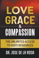 Love Grace & Compassion The Unlimited Access to God's Resources af Jose de La Rosa