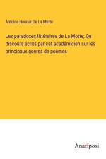 Les paradoxes littéraires de La Motte; Ou discours écrits par cet académicien sur les principaux genres de poèmes af Antoine Houdar De La Motte