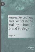 Power, Perception, and Politics in the Making of Iranian Grand Strategy af Kevjn Lim