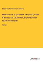 Mémoires de la princesse Daschkoff; Dame d'honneur de Catherine II, imprératrice de toutes les Russies af Ekaterina Romanovna Dashkova