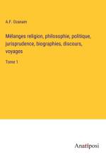 Mélanges religion, philosophie, politique, jurisprudence, biographies, discours, voyages af A. F. Ozanam