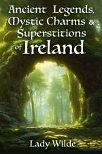 Ancient Legends, Mystic Charms and Superstitions of Ireland af Jane Wilde