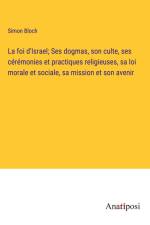La foi d'Israel; Ses dogmas, son culte, ses cérémonies et practiques religieuses, sa loi morale et sociale, sa mission et son avenir af Simon Bloch