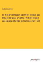 La manière et fasson quon tient es lieux que Dieu de sa grace a visites; Première liturgie des Églises réformës de France de l'an 1533 af Auteur Inconnu