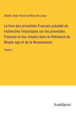 Le livre des proverbes Francais précédé de recherches historiques sur les proverbes Francais et leur emploi dans la littérature du Moyen age et de la Renaissance af Adrien Jean Victor Le Roux De Lincy
