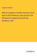 Récit du sanglant et terrible massacre arrivé dans la ville de Moscou; Ainsi que de la fin effrayante et tragique du dernier duc Démétrius 1606 af Augustin Golitsuin