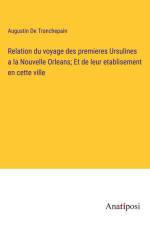Relation du voyage des premieres Ursulines a la Nouvelle Orleans; Et de leur etablisement en cette ville af Augustin de Tranchepain