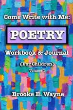 Come Write with Me: POETRY Workbook & Journal: (For Children) Vol. 1 af Brooke E. Wayne