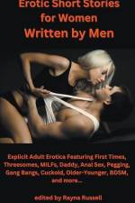 Erotic Short Stories For Women Written by Men: Explicit Adult Erotica Featuring First Times, Threesomes, MILFs, Daddy, Anal Sex, Pegging, Gang Bangs,