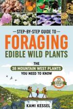 Step-by-Step Guide to Foraging Edible Wild Plants: The 38 Mountain West Plants You Need to Know af Kami Kessel