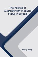 The Politics of Migrants with Irregular Status in Europe af Percy Wiley