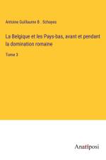 La Belgique et les Pays-bas, avant et pendant la domination romaine af Antoine Guillaume B . Schayes