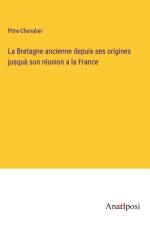 La Bretagne ancienne depuis ses origines jusquà son réunion a la France af Pitre-Chevalier