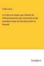 La France au moyen age; Histoire de l'affranchissement des communes et des premiéres luttes du tiers-ètat contre la Royautè af Frederic Morin