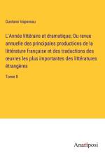 L'Année littéraire et dramatique; Ou revue annuelle des principales productions de la littérature française et des traductions des ¿uvres les plus importantes des littératures étrangères af Gustave Vapereau