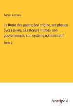 La Rome des papes; Son origine, ses phases successives, ses m¿urs intimes, son gouvernement, son système administratif af Auteur Inconnu