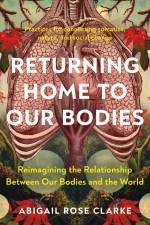Returning Home to Our Bodies af Abigail Rose Clarke