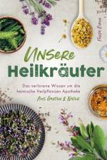 Unsere Heilkräuter - Das verlorene Wissen um die heimische Heilpflanzen Apotheke aus Garten & Natur af Fenja Eiben