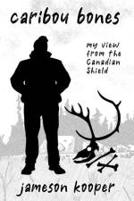 Caribou Bones: my view from the Canadian Shield af Jameson Kooper