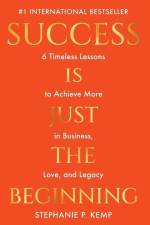 Success is Just the Beginning: 6 Timeless Lessons to Achieve More in Business, Love, and Legacy af Stephanie P. Kemp