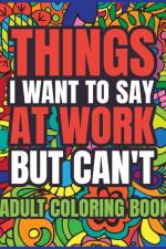 Things I Want to Say at Work But Can't Adult Coloring Book af Luna B. Helle