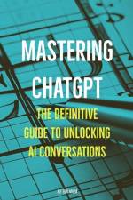 Mastering ChatGPT: The Definitive Guide to Unlocking AI Conversations af Alf-Erik Malm