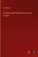 Principles and Practice of the Court of Probate af Anonymous