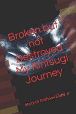Broken but Not Destroyed My Kintsugi Journey: Story of Anthony Eagle Jr af Anthony Eagle Junior