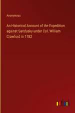 An Historical Account of the Expedition against Sandusky under Col. William Crawford in 1782 af Anonymous