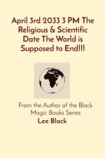April 3rd 2033 3 PM The Religious & Scientific Date The World is Supposed to End!!! af Lee Black