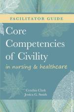 FACILITATOR GUIDE for Core Competencies of Civility in Nursing & Healthcare af Cynthia M. Clark