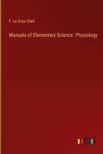 Manuals of Elementary Science. Physiology af F. Le Gros Clark
