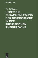 Ueber die Zusammenlegung der Grundstücke in der Preußischen Rheinprovinz af Th. Wilhelmy