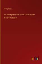 A Catalogue of the Greek Coins in the British Museum af Anonymous
