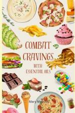 Combat Cravings With Essential Oils: A Simple Guide to Understanding and Healing Emotional Eating af Mary Mauchly
