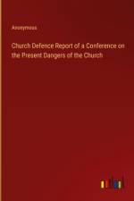 Church Defence Report of a Conference on the Present Dangers of the Church af Anonymous