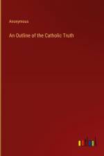 An Outline of the Catholic Truth af Anonymous