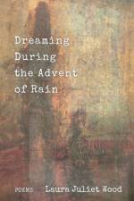 Dreaming During the Advent of Rain af Laura Juliet Wood