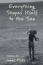Everything Shapes Itself to the Sea af James Plath