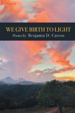 We Give Birth to Light af Benjamin D. Carson