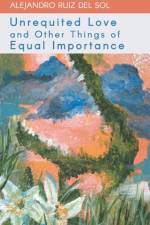 Unrequited Love and Other Things of Equal Importance af Alejandro Ruiz del Sol