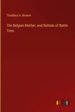 The Belgian Mother, and Ballads of Battle Time
