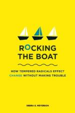 Rocking the Boat: How Tempered Radicals Effect Change Without Making Trouble af Debra E. Meyerson