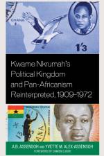 Kwame Nkrumah's Political Kingdom and Pan-Africanism Reinterpreted, 1909–1972 af A.B. Assensoh