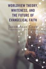 Worldview Theory, Whiteness, and the Future of Evangelical Faith af Jacob Alan Cook