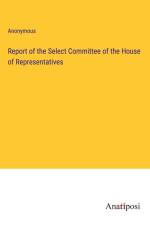 Report of the Select Committee of the House of Representatives af Anonymous