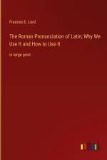 The Roman Pronunciation of Latin; Why We Use It and How to Use It af Frances E. Lord
