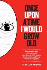 Once Upon A Time I Would Grow Old: Life-Changing Ideas for The Art of Living Older af Lara Jay Hequet