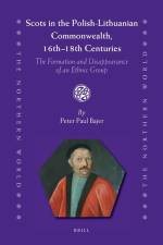 Scots in the Polish-Lithuanian Commonwealth, 16th to 18th Centuries af Peter Paul Bajer